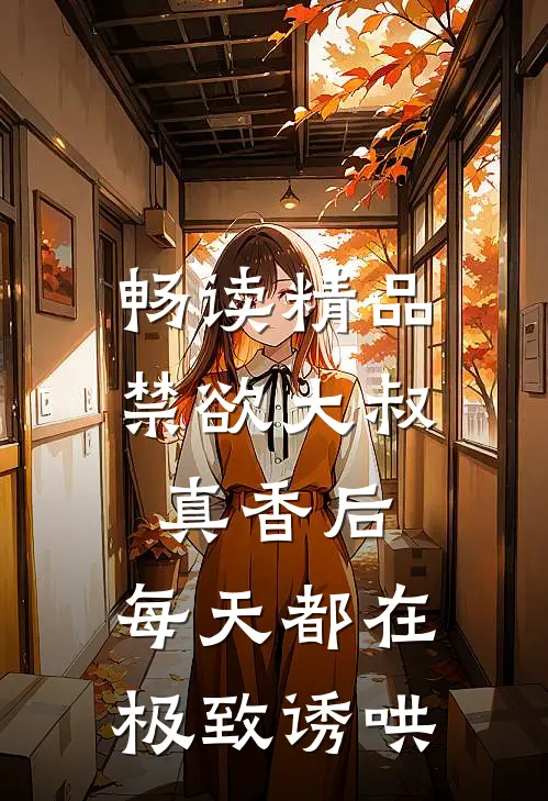 畅读精品禁欲大叔真香后，每天都在极致诱哄
