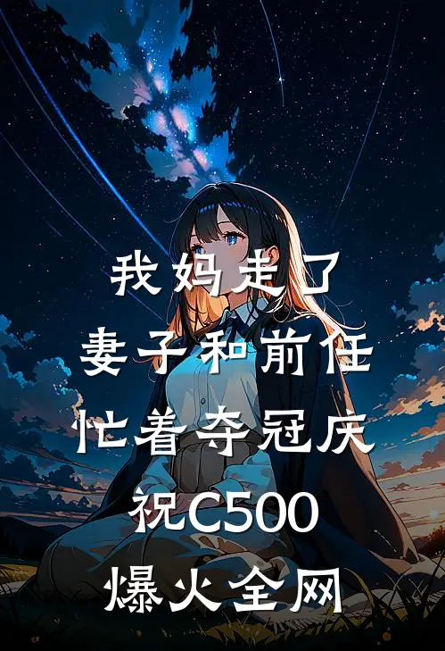 我妈走了，妻子和前任忙着夺冠庆祝C500爆火全网