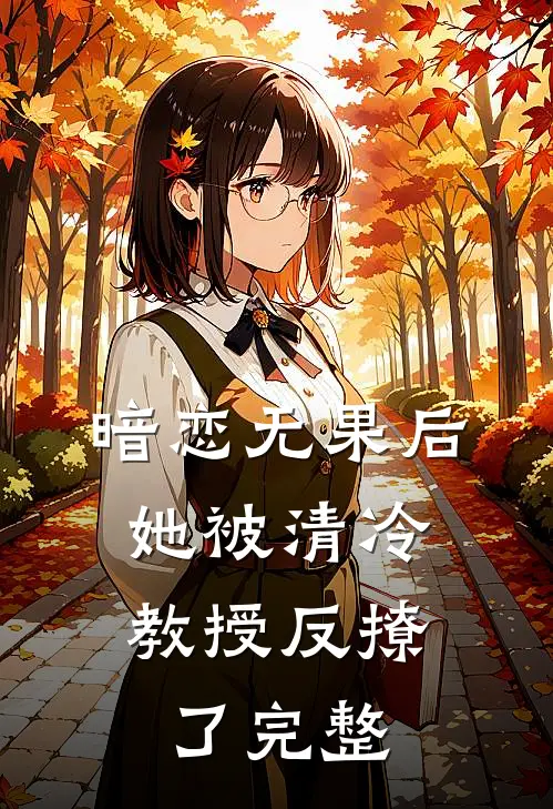 暗恋无果后，她被清冷教授反撩了完整