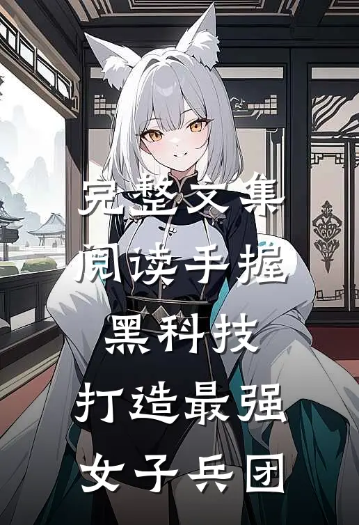 完整文集阅读手握黑科技，打造最强女子兵团