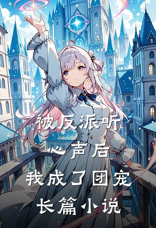 被反派听心声后，我成了团宠长篇小说