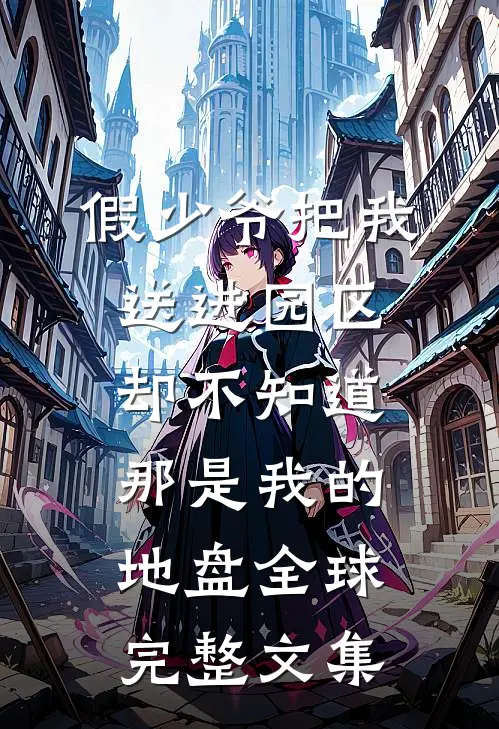 假少爷把我送进园区，却不知道那是我的地盘全球完整文集