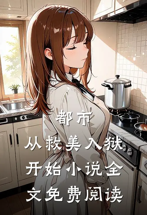 都市：从救美入狱开始小说全文免费阅读