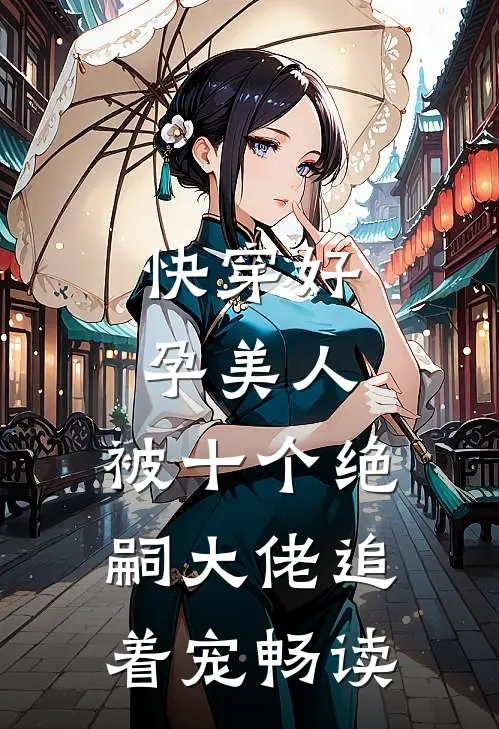 快穿好孕美人，被十个绝嗣大佬追着宠畅读