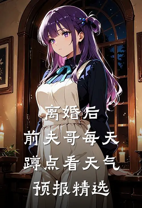 离婚后，前夫哥每天蹲点看天气预报精选