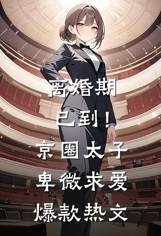 离婚期已到！京圈太子卑微求爱爆款热文