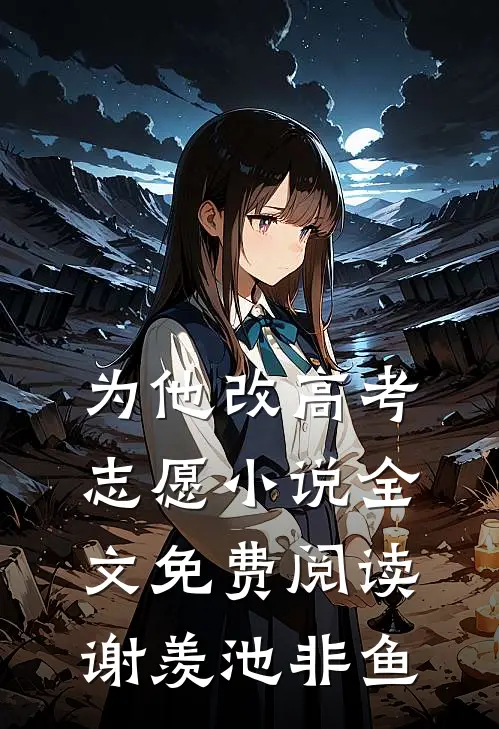为他改高考志愿小说全文免费阅读谢羡池非鱼