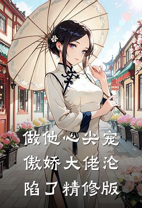 做他心尖宠，傲娇大佬沦陷了精修版