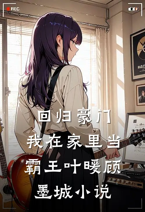 回归豪门，我在家里当霸王叶暖顾墨城小说