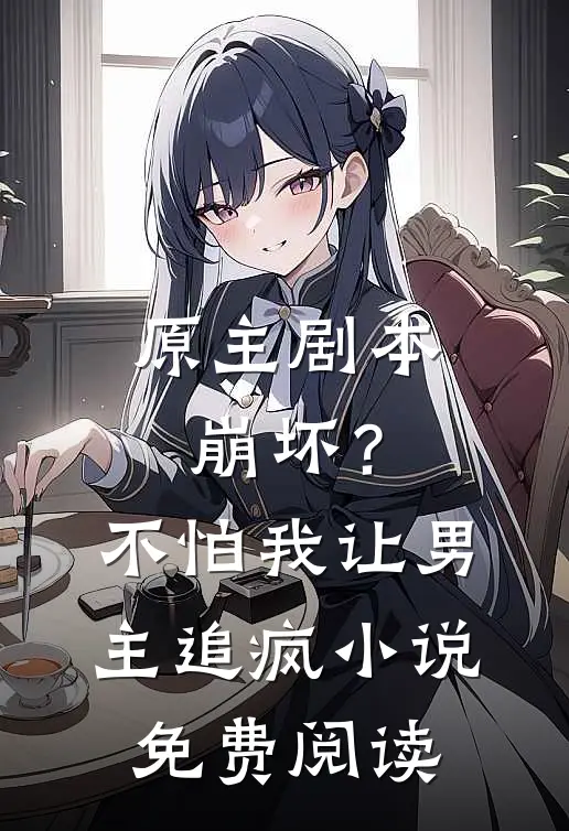 原主剧本崩坏？不怕，我让男主追疯小说免费阅读