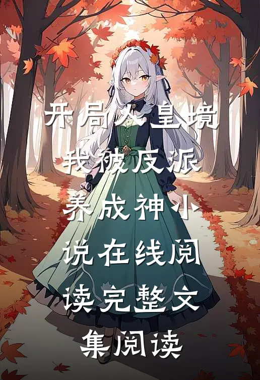 开局人皇境,我被反派养成神小说在线阅读完整文集阅读