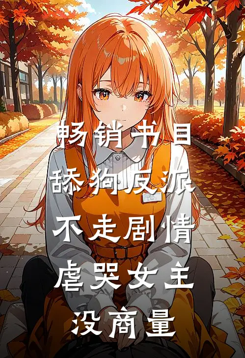 畅销书目舔狗反派不走剧情,虐哭女主没商量的
