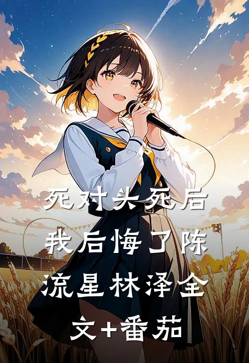 死对头死后，我后悔了陈流星林泽全文+番茄