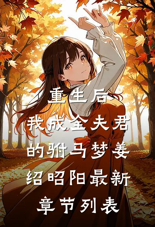 重生后，我成全夫君的驸马梦姜绍昭阳最新章节列表