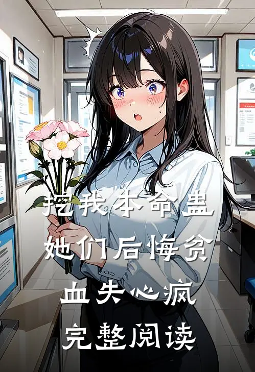 挖我本命蛊，她们后悔贫血失心疯完整阅读