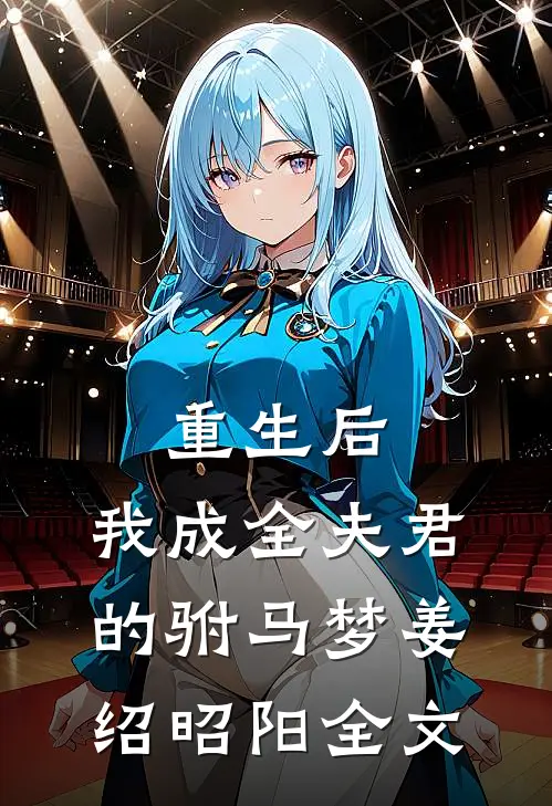 重生后，我成全夫君的驸马梦姜绍昭阳全文