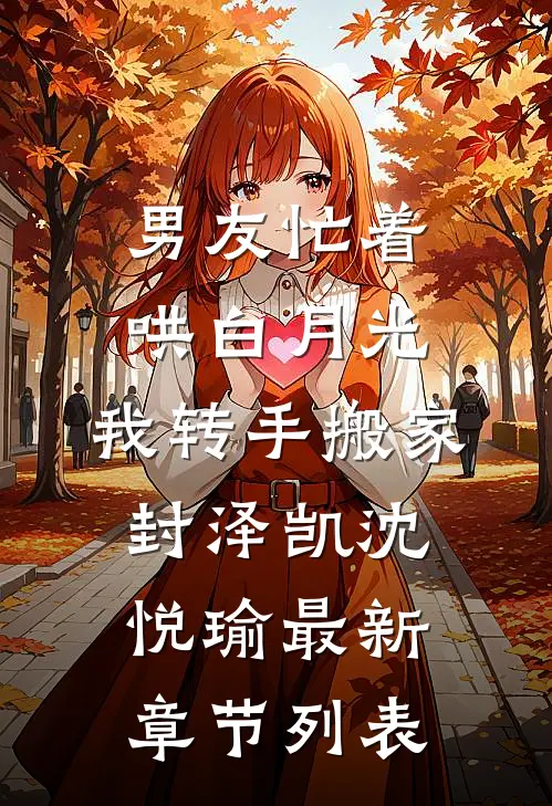 男友忙着哄白月光，我转手搬家封泽凯沈悦瑜最新章节列表