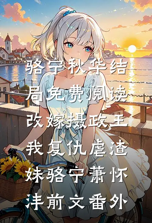 骆宁秋华结局免费阅读改嫁摄政王，我复仇虐渣妹骆宁萧怀沣前文番外