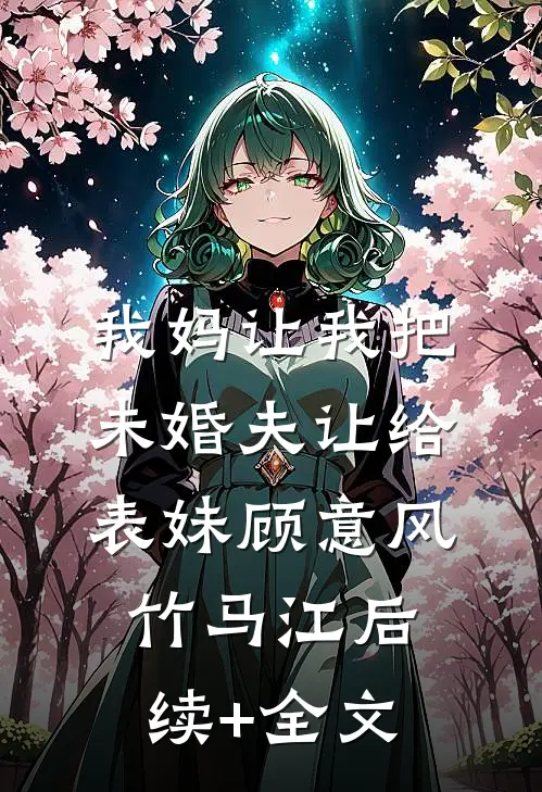 我妈让我把未婚夫让给表妹顾意风竹马江后续+全文
