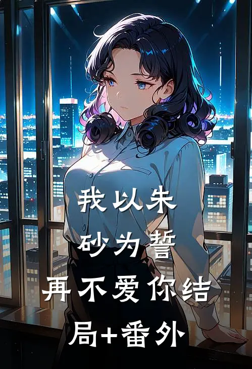 我以朱砂为誓，再不爱你结局+番外