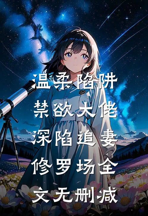 温柔陷阱：禁欲大佬深陷追妻修罗场全文无删减