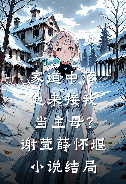 家道中落，他来接我当主母？谢莹薛怀堰小说结局