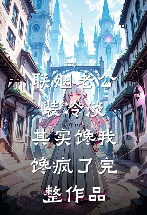 联姻老公装冷淡，其实馋我馋疯了完整作品