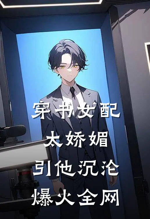 穿书女配太娇媚，引他沉沦爆火全网