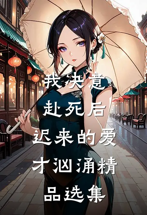 我决意赴死后，迟来的爱才汹涌精品选集