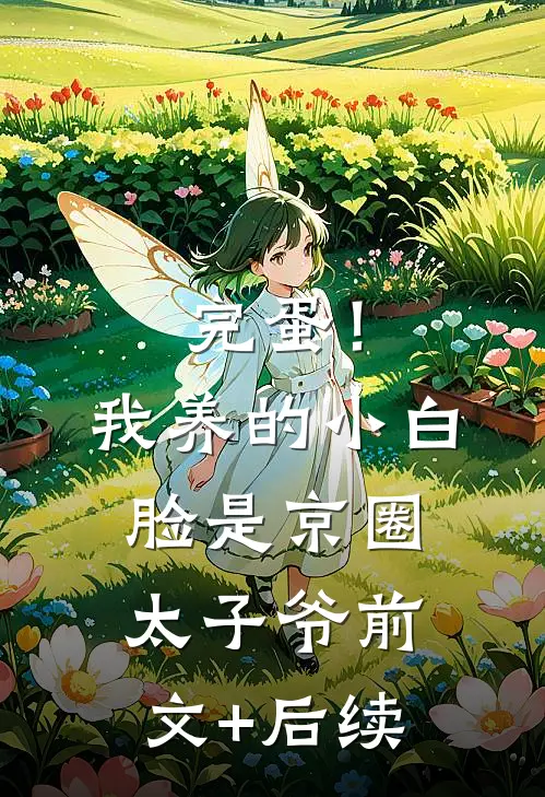 完蛋！我养的小白脸是京圈太子爷前文+后续