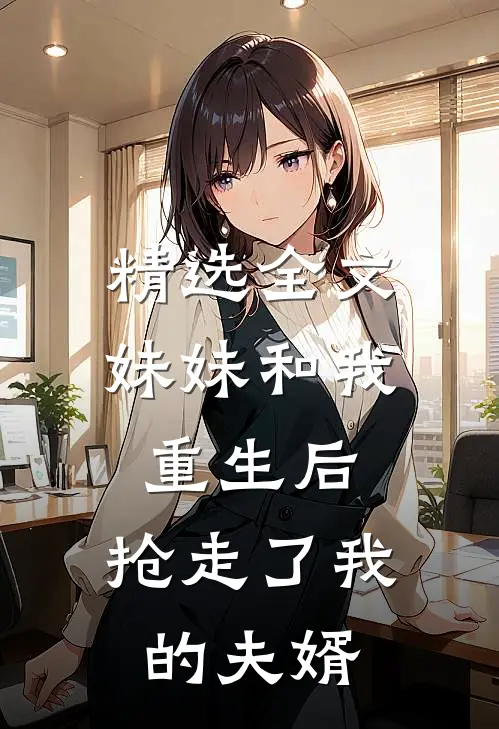 精选全文妹妹和我重生后,抢走了我的夫婿免费阅读