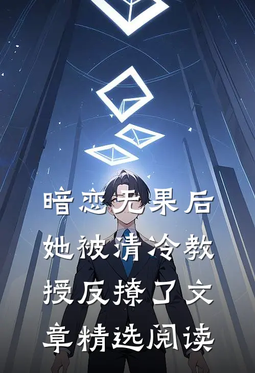 暗恋无果后，她被清冷教授反撩了文章精选阅读
