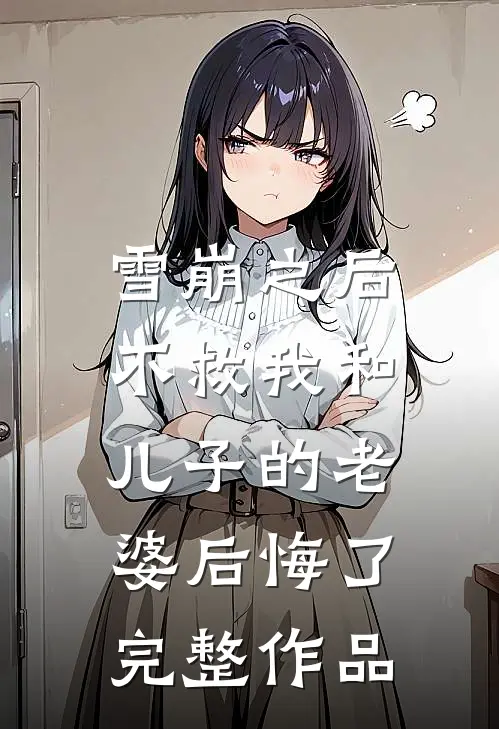 雪崩之后，不救我和儿子的老婆后悔了完整作品