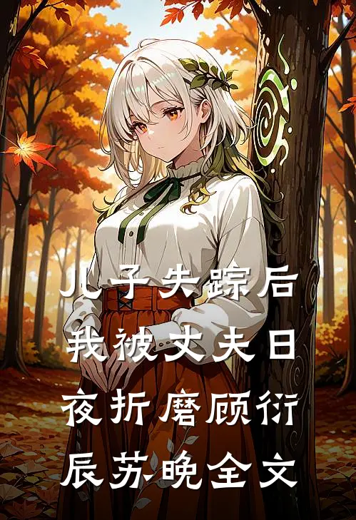 儿子失踪后，我被丈夫日夜折磨顾衍辰苏晚全文