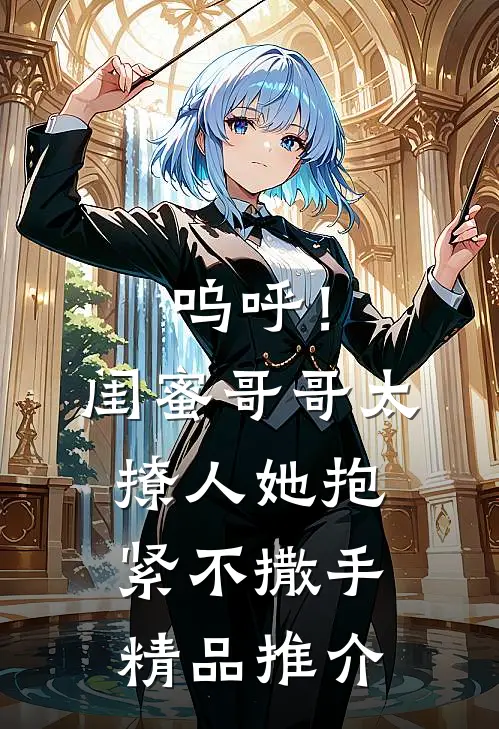 呜呼！闺蜜哥哥太撩人，她抱紧不撒手精品推介