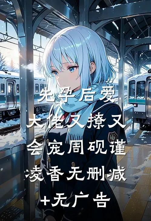 先孕后爱，大佬又撩又会宠周砚谨凌香无删减+无广告