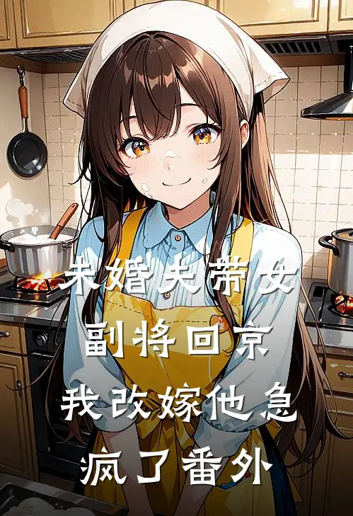 未婚夫带女副将回京，我改嫁他急疯了番外