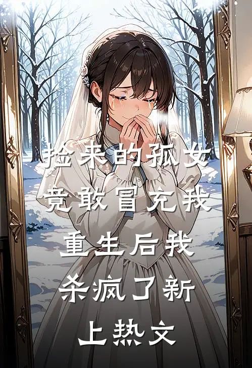 捡来的孤女竟敢冒充我，重生后我杀疯了新上热文