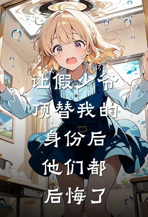 让假少爷顶替我的身份后，他们都后悔了