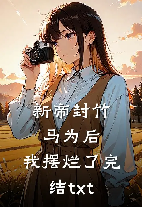 新帝封竹马为后，我摆烂了完结txt