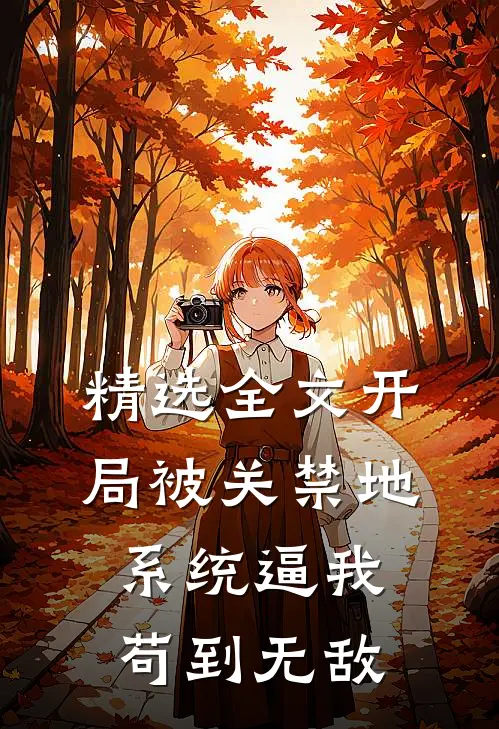 精选全文开局被关禁地，系统逼我苟到无敌