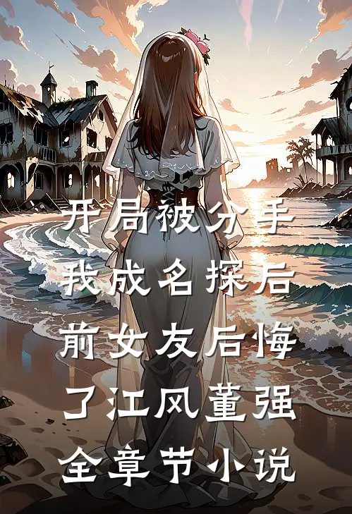 开局被分手，我成名探后前女友后悔了江风董强全章节小说