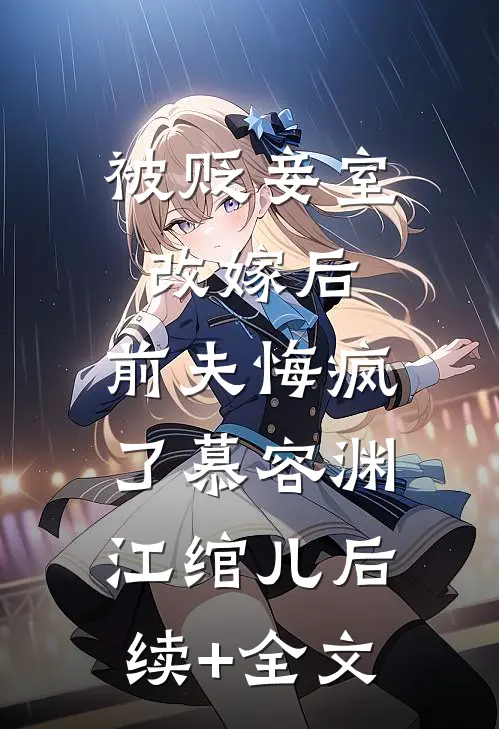 被贬妾室改嫁后，前夫悔疯了慕容渊江绾儿后续+全文