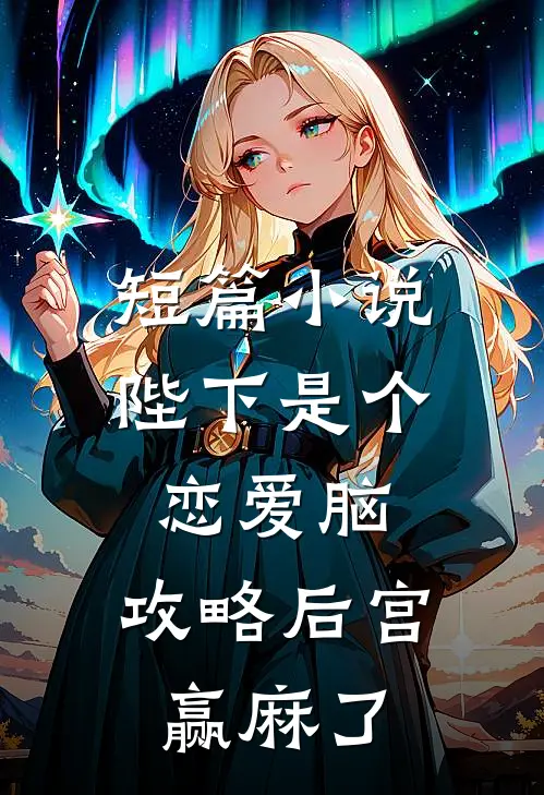 短篇小说陛下是个恋爱脑，攻略后宫赢麻了