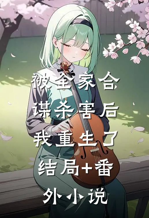 被全家合谋杀害后，我重生了结局+番外小说