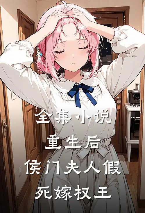 全集小说重生后，侯门夫人假死嫁权王