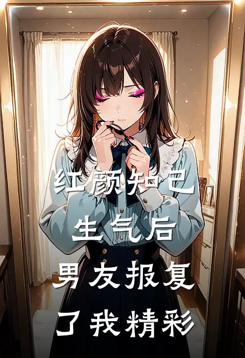 红颜知己生气后，男友报复了我精彩