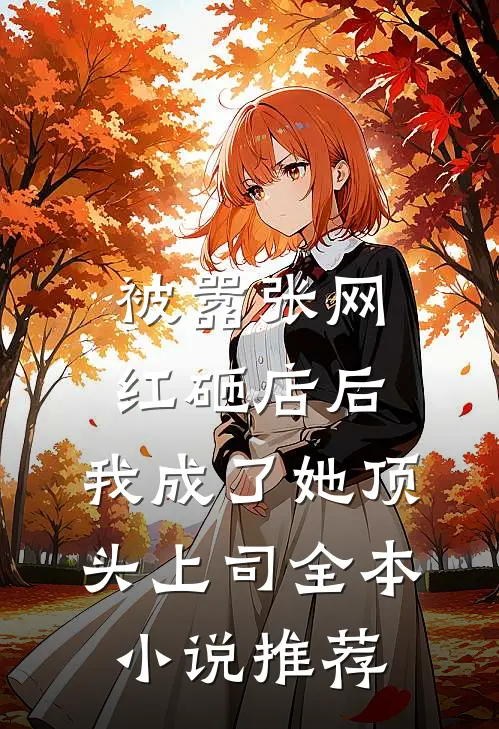 被嚣张网红砸店后，我成了她顶头上司全本小说推荐