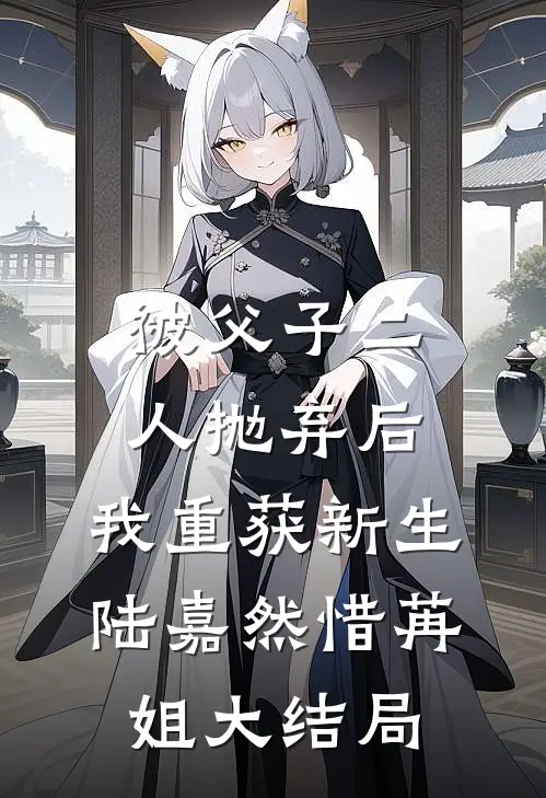 被父子二人抛弃后，我重获新生陆嘉然惜苒姐大结局