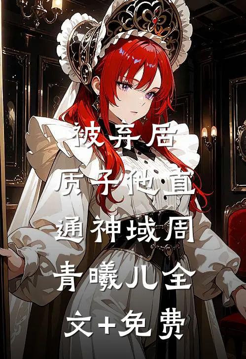 被弃后，质子他直通神域周青曦儿全文+免费